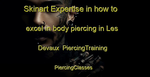Skinart Expertise in how to excel in body piercing in Les Devaux | PiercingTraining | PiercingClasses | SkinartTraining-France