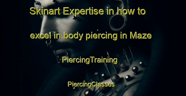 Skinart Expertise in how to excel in body piercing in Maze | PiercingTraining | PiercingClasses | SkinartTraining-France