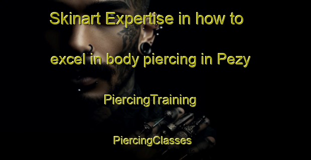Skinart Expertise in how to excel in body piercing in Pezy | PiercingTraining | PiercingClasses | SkinartTraining-France