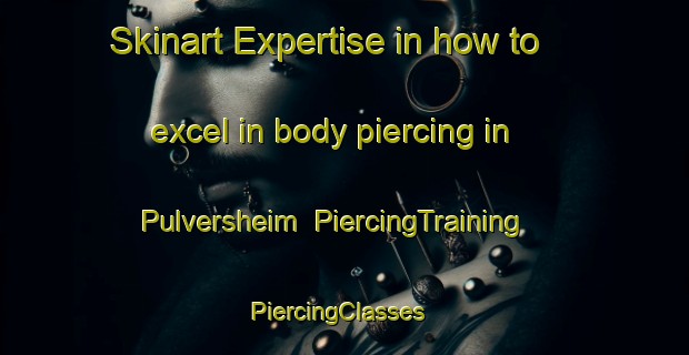 Skinart Expertise in how to excel in body piercing in Pulversheim | PiercingTraining | PiercingClasses | SkinartTraining-France