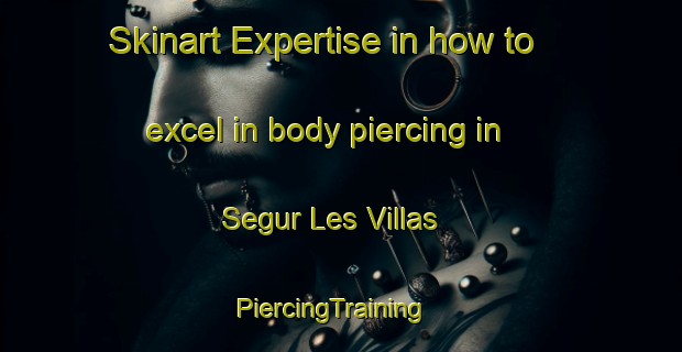 Skinart Expertise in how to excel in body piercing in Segur Les Villas | PiercingTraining | PiercingClasses | SkinartTraining-France