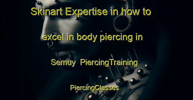 Skinart Expertise in how to excel in body piercing in Semuy | PiercingTraining | PiercingClasses | SkinartTraining-France