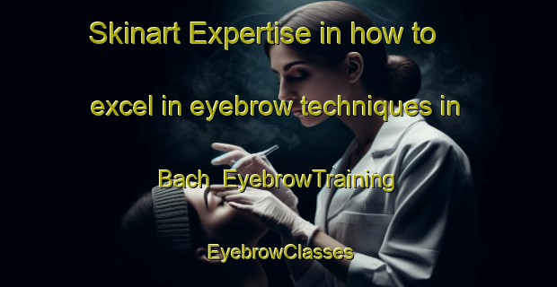 Skinart Expertise in how to excel in eyebrow techniques in Bach | EyebrowTraining | EyebrowClasses | SkinartTraining-France