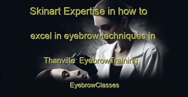 Skinart Expertise in how to excel in eyebrow techniques in Thanville | EyebrowTraining | EyebrowClasses | SkinartTraining-France