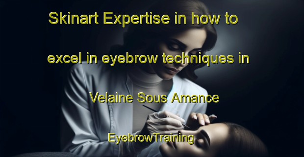 Skinart Expertise in how to excel in eyebrow techniques in Velaine Sous Amance | EyebrowTraining | EyebrowClasses | SkinartTraining-France