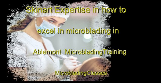 Skinart Expertise in how to excel in microblading in Ablemont | #MicrobladingTraining #MicrobladingClasses #SkinartTraining-France