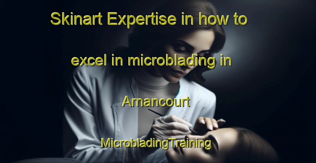 Skinart Expertise in how to excel in microblading in Arnancourt | #MicrobladingTraining #MicrobladingClasses #SkinartTraining-France