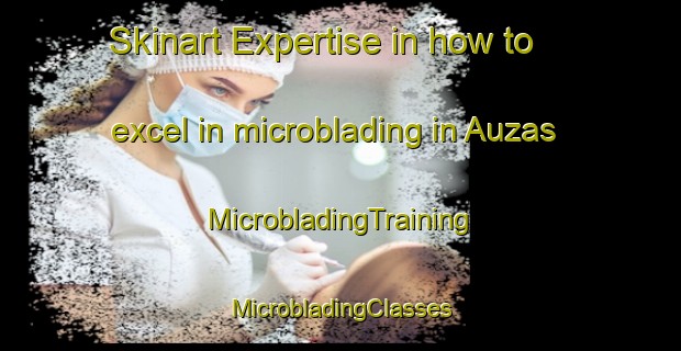 Skinart Expertise in how to excel in microblading in Auzas | #MicrobladingTraining #MicrobladingClasses #SkinartTraining-France