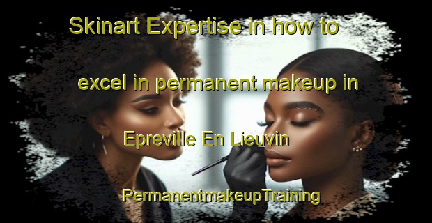 Skinart Expertise in how to excel in permanent makeup in Epreville En Lieuvin | PermanentmakeupTraining | PermanentmakeupClasses | SkinartTraining-France