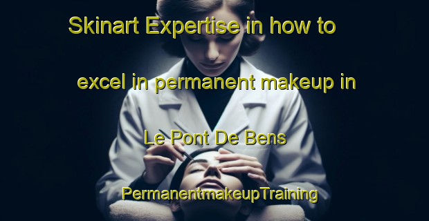Skinart Expertise in how to excel in permanent makeup in Le Pont De Bens | PermanentmakeupTraining | PermanentmakeupClasses | SkinartTraining-France