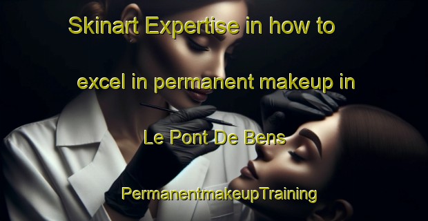 Skinart Expertise in how to excel in permanent makeup in Le Pont De Bens | PermanentmakeupTraining | PermanentmakeupClasses | SkinartTraining-France