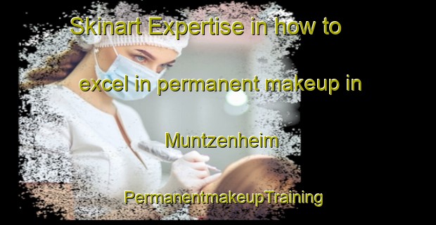Skinart Expertise in how to excel in permanent makeup in Muntzenheim | PermanentmakeupTraining | PermanentmakeupClasses | SkinartTraining-France