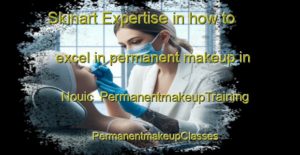 Skinart Expertise in how to excel in permanent makeup in Nouic | PermanentmakeupTraining | PermanentmakeupClasses | SkinartTraining-France