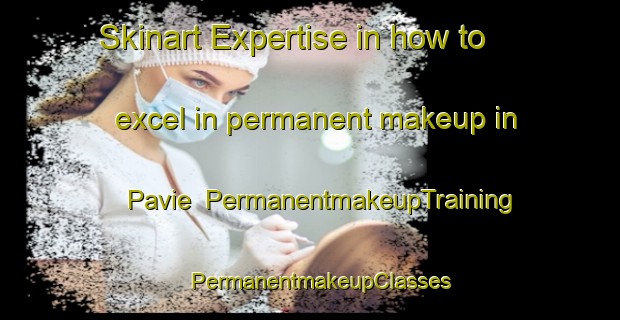 Skinart Expertise in how to excel in permanent makeup in Pavie | PermanentmakeupTraining | PermanentmakeupClasses | SkinartTraining-France