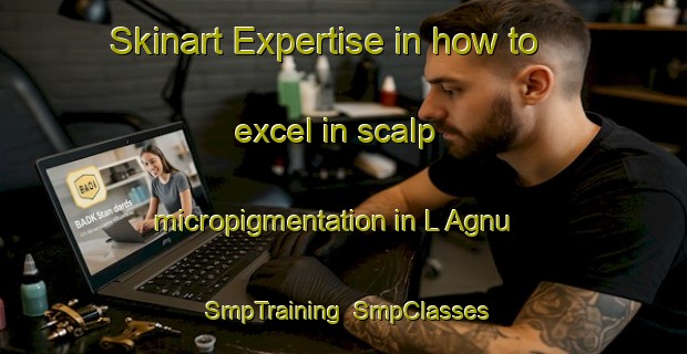 Skinart Expertise in how to excel in scalp micropigmentation in L Agnu | SmpTraining | SmpClasses | SkinartTraining-France