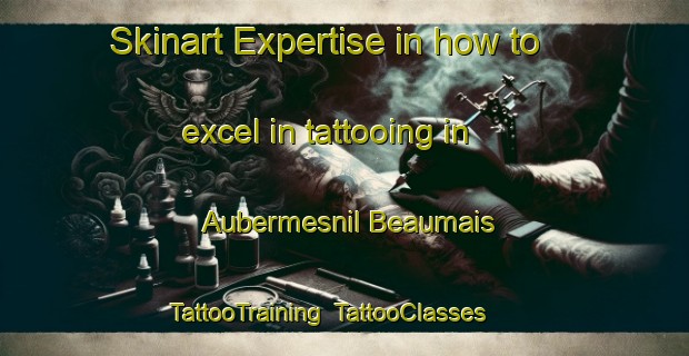 Skinart Expertise in how to excel in tattooing in Aubermesnil Beaumais | TattooTraining | TattooClasses | SkinartTraining-France