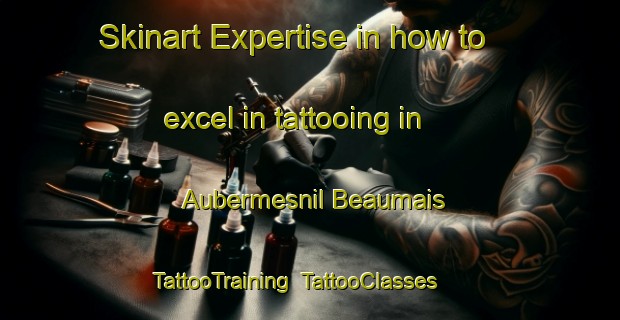 Skinart Expertise in how to excel in tattooing in Aubermesnil Beaumais | TattooTraining | TattooClasses | SkinartTraining-France