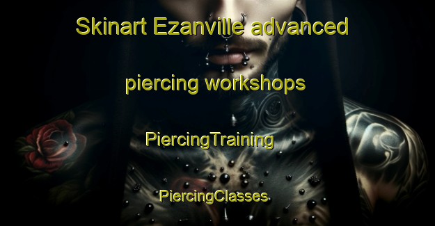 Skinart Ezanville advanced piercing workshops | PiercingTraining | PiercingClasses | SkinartTraining-France