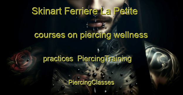 Skinart Ferriere La Petite courses on piercing wellness practices | #PiercingTraining #PiercingClasses #SkinartTraining-France