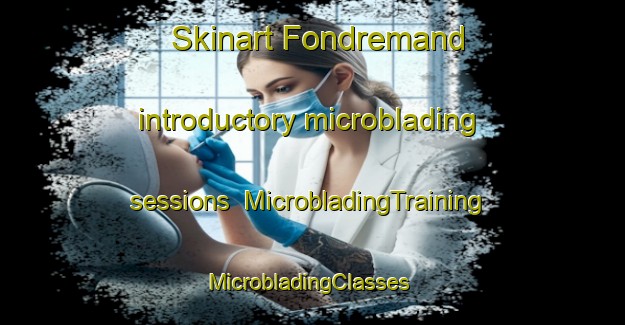 Skinart Fondremand introductory microblading sessions | MicrobladingTraining | MicrobladingClasses | SkinartTraining-France