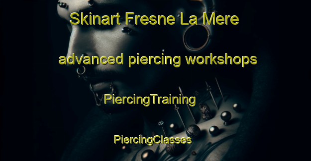 Skinart Fresne La Mere advanced piercing workshops | PiercingTraining | PiercingClasses | SkinartTraining-France