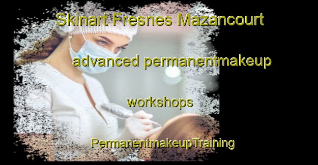 Skinart Fresnes Mazancourt advanced permanentmakeup workshops | PermanentmakeupTraining | PermanentmakeupClasses | SkinartTraining-France