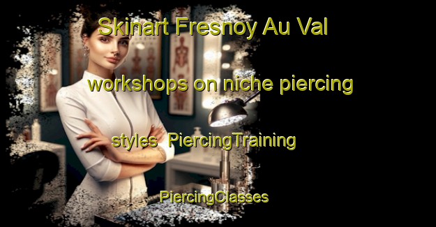 Skinart Fresnoy Au Val workshops on niche piercing styles | PiercingTraining | PiercingClasses | SkinartTraining-France