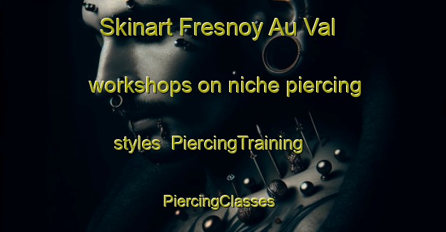 Skinart Fresnoy Au Val workshops on niche piercing styles | PiercingTraining | PiercingClasses | SkinartTraining-France