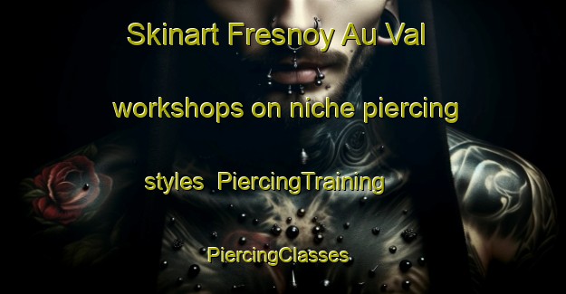 Skinart Fresnoy Au Val workshops on niche piercing styles | PiercingTraining | PiercingClasses | SkinartTraining-France