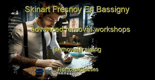 Skinart Fresnoy En Bassigny advanced removal workshops | RemovalTraining | RemovalClasses | SkinartTraining-France