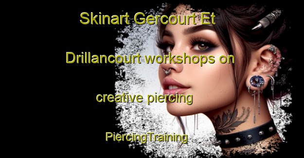 Skinart Gercourt Et Drillancourt workshops on creative piercing | PiercingTraining | PiercingClasses | SkinartTraining-France
