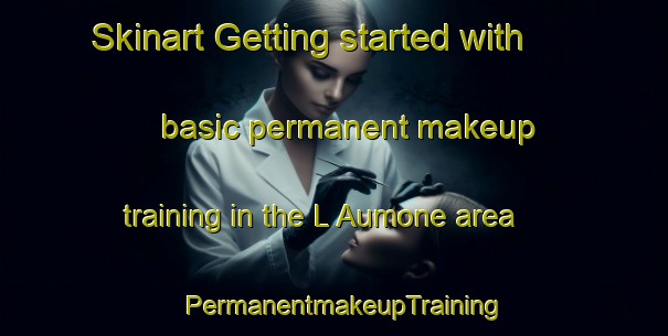 Skinart Getting started with basic permanent makeup training in the L Aumone area | PermanentmakeupTraining | PermanentmakeupClasses | SkinartTraining-France