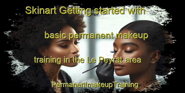 Skinart Getting started with basic permanent makeup training in the Le Peyrat area | PermanentmakeupTraining | PermanentmakeupClasses | SkinartTraining-France