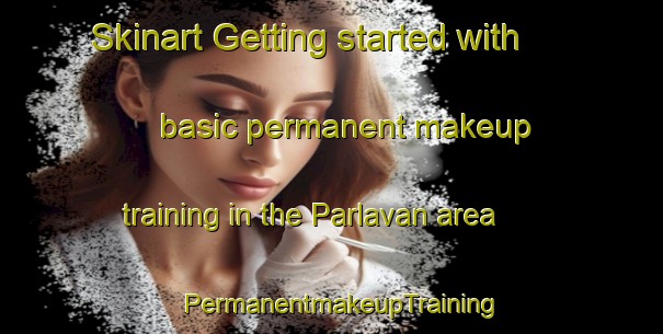 Skinart Getting started with basic permanent makeup training in the Parlavan area | PermanentmakeupTraining | PermanentmakeupClasses | SkinartTraining-France