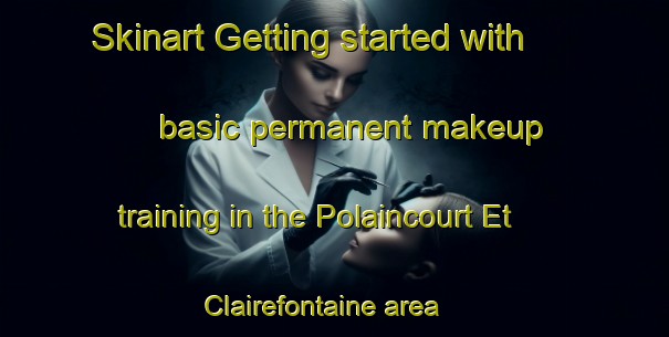 Skinart Getting started with basic permanent makeup training in the Polaincourt Et Clairefontaine area | PermanentmakeupTraining | PermanentmakeupClasses | SkinartTraining-France