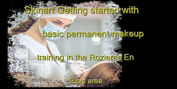 Skinart Getting started with basic permanent makeup training in the Rozieres En Blois area | PermanentmakeupTraining | PermanentmakeupClasses | SkinartTraining-France