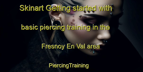 Skinart Getting started with basic piercing training in the Fresnoy En Val area | PiercingTraining | PiercingClasses | SkinartTraining-France