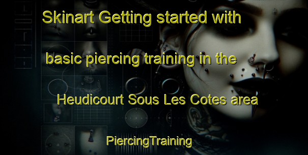 Skinart Getting started with basic piercing training in the Heudicourt Sous Les Cotes area | PiercingTraining | PiercingClasses | SkinartTraining-France