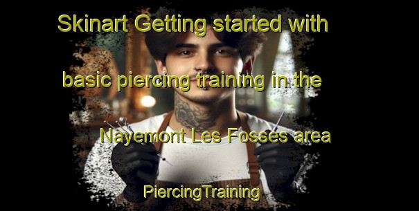Skinart Getting started with basic piercing training in the Nayemont Les Fosses area | PiercingTraining | PiercingClasses | SkinartTraining-France