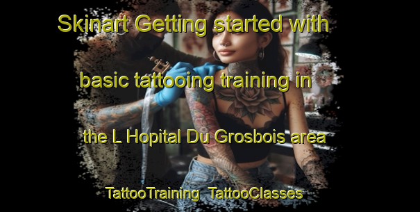 Skinart Getting started with basic tattooing training in the L Hopital Du Grosbois area | TattooTraining | TattooClasses | SkinartTraining-France