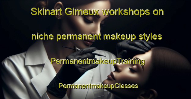 Skinart Gimeux workshops on niche permanent makeup styles | PermanentmakeupTraining | PermanentmakeupClasses | SkinartTraining-France