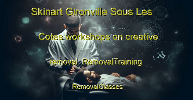 Skinart Gironville Sous Les Cotes workshops on creative removal | RemovalTraining | RemovalClasses | SkinartTraining-France