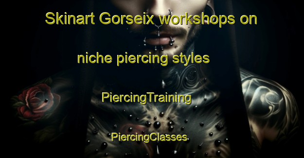 Skinart Gorseix workshops on niche piercing styles | PiercingTraining | PiercingClasses | SkinartTraining-France
