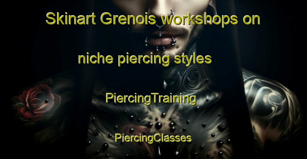 Skinart Grenois workshops on niche piercing styles | #PiercingTraining #PiercingClasses #SkinartTraining-France