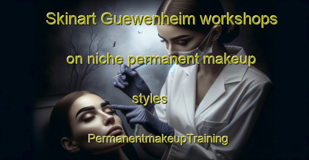 Skinart Guewenheim workshops on niche permanent makeup styles | PermanentmakeupTraining | PermanentmakeupClasses | SkinartTraining-France