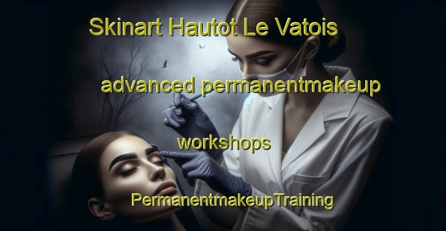 Skinart Hautot Le Vatois advanced permanentmakeup workshops | #PermanentmakeupTraining #PermanentmakeupClasses #SkinartTraining-France