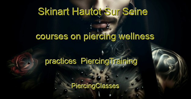 Skinart Hautot Sur Seine courses on piercing wellness practices | #PiercingTraining #PiercingClasses #SkinartTraining-France