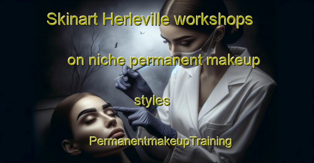 Skinart Herleville workshops on niche permanent makeup styles | PermanentmakeupTraining | PermanentmakeupClasses | SkinartTraining-France