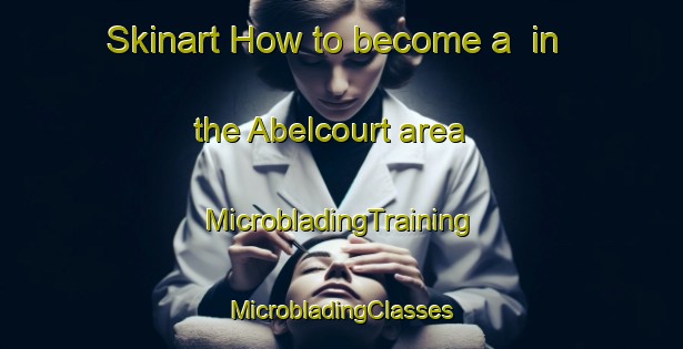 Skinart How to become a  in the Abelcourt area | #MicrobladingTraining #MicrobladingClasses #SkinartTraining-France