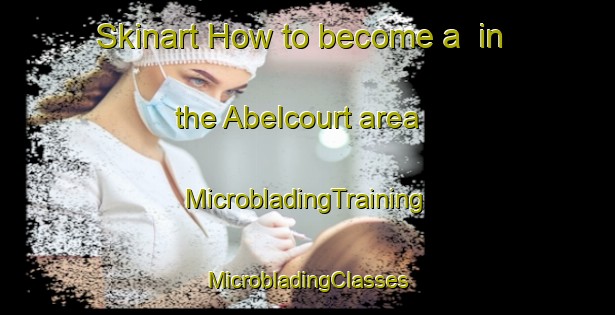 Skinart How to become a  in the Abelcourt area | #MicrobladingTraining #MicrobladingClasses #SkinartTraining-France